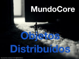 MundoCore


                       Objetos
                     Distribuídos
"http://www.flickr.com/photos/14127431@N00/40786131/
 