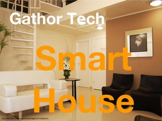 Gathor Tech

                                  Smart
                                  House
http://www.flickr.com/photos/27584532@N03/4730969275/
 
