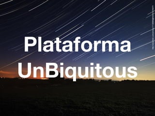 Plataforma
UnBiquitous


        http://www.flickr.com/photos/17149966@N00/521278577/
 
