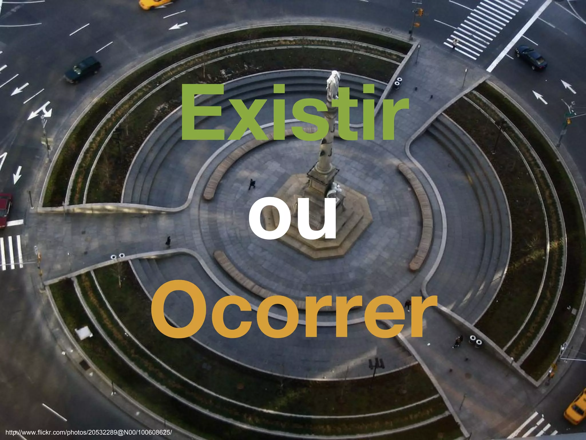 http://www.flickr.com/photos/20532289@N00/100608625/
Existir
ou
Ocorrer
 