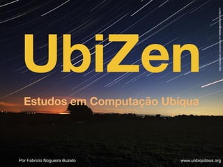 UbiZen
Estudos em Computação Ubíqua
Por Fabricio Nogueira Buzeto www.unbiquitous.org
http://www.flickr.com/photos/17149966@N00/521278577/
 