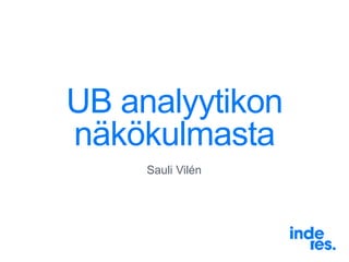 UB analyytikon
näkökulmasta
Sauli Vilén
 