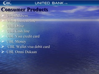 Consumer ProductsConsumer Products
 UBL AddressUBL Address
 UBL Business lineUBL Business line
 UBL DriveUBL Drive
 UBL Cash lineUBL Cash line
 UBL Visa credit cardUBL Visa credit card
 UBL MoneyUBL Money
 UBL Wallet visa debit cardUBL Wallet visa debit card
 UBL Omni DukaanUBL Omni Dukaan
 