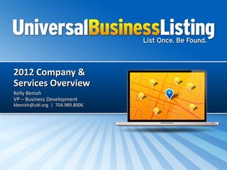 2012 Company &
Services Overview
Kelly Benish
VP – Business Development
kbenish@ubl.org | 704.989.8006
 