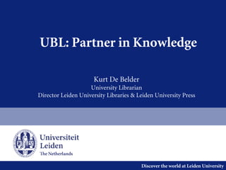 Discover the world at Leiden University
UBL: Partner in Knowledge
Kurt De Belder
University Librarian
Director Leiden University Libraries & Leiden University Press
 