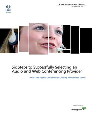 A UBM TECHWEB WHITE PAPER
                                                     NOVEMBER 2012




Six Steps to Successfully Selecting an
Audio and Web Conferencing Provider
         What SMBs Need to Consider When Choosing a Cloud-based Service




                                                         Brought to you by
 