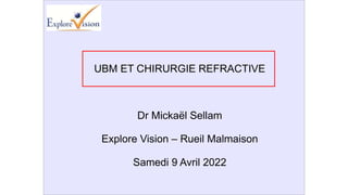 UBM ET CHIRURGIE REFRACTIVE
Dr Mickaël Sellam
Explore Vision – Rueil Malmaison
Samedi 9 Avril 2022
 