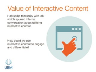 Value of Interactive Content
Had some familiarity with ion
which spurred internal
conversation about utilizing
interactive...