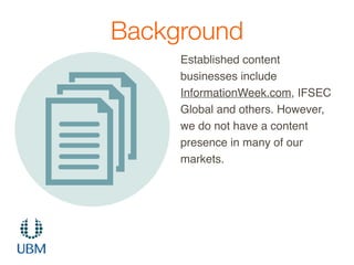 Background
Established content
businesses include
InformationWeek.com, IFSEC
Global and others. However,
we do not have a ...