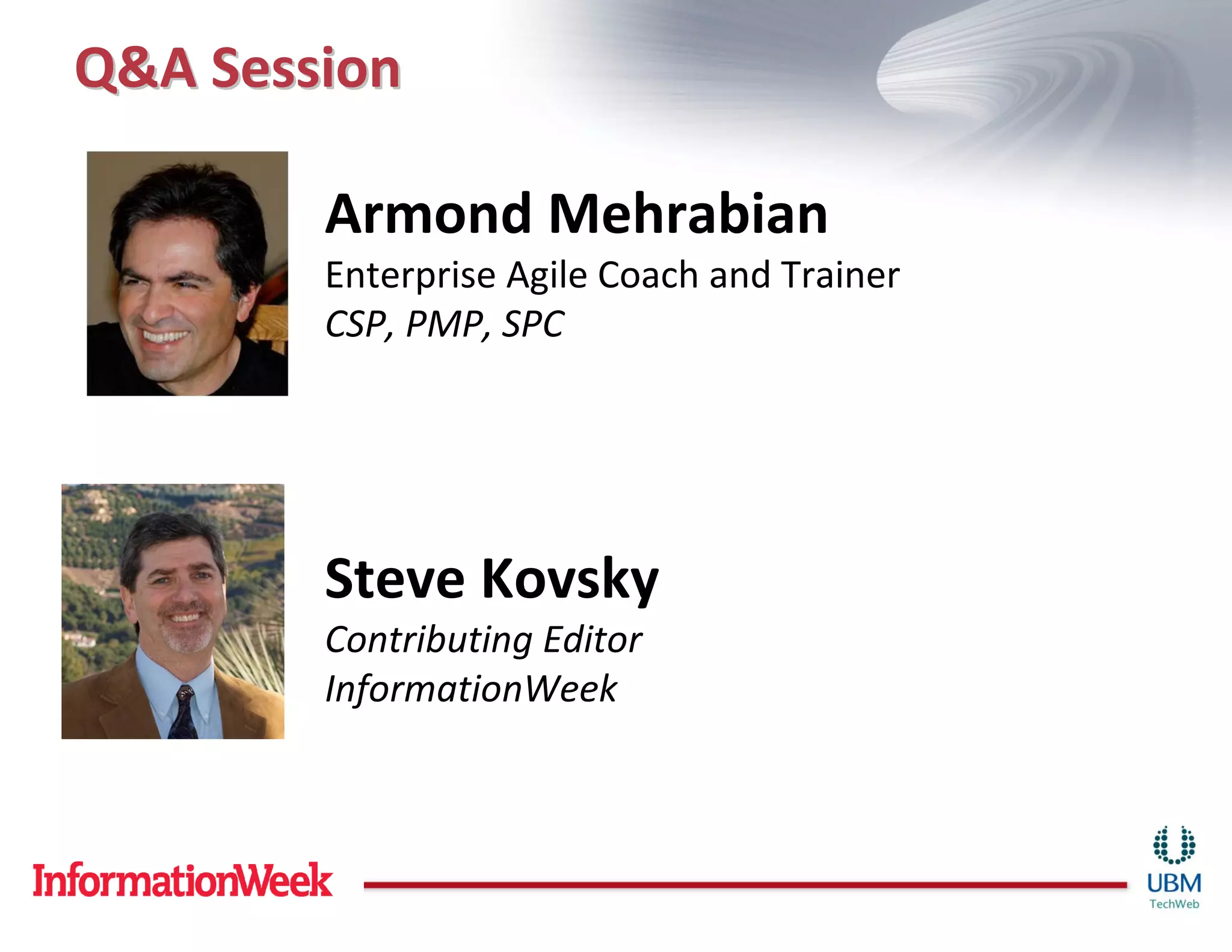 Q&A Session

        Armond Mehrabian
        Enterprise Agile Coach and Trainer
        CSP, PMP, SPC




        Steve Kovsky
        Contributing Editor
        InformationWeek
 