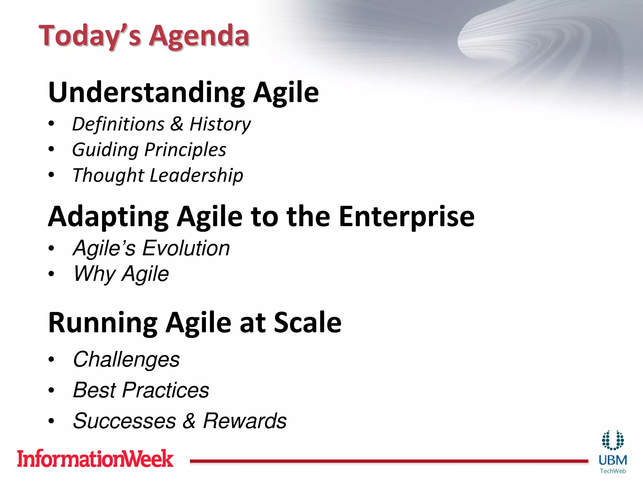 Today’s Agenda
Understanding Agile
• Definitions & History
• Guiding Principles
• Thought Leadership

Adapting Agile to the Enterprise
• Agile’s Evolution
• Why Agile

Running Agile at Scale
• Challenges
• Best Practices
• Successes & Rewards
 