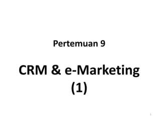 Pertemuan 9
CRM & e-Marketing
(1)
1
 