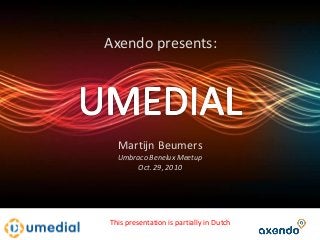 Martijn Beumers
Umbraco Benelux Meetup
Oct. 29, 2010
Axendo presents:
This presentation is partially in Dutch
 