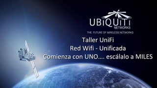 Taller UniFiTaller UniFi
Red Wifi - UnificadaRed Wifi - Unificada
Comienza con UNO…. escálalo a MILESComienza con UNO…. escálalo a MILES
 