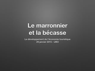 Le marronnier
et la bécasse
Le développement de l’économie touristique
29 janvier 2015 - UBO
 