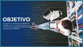 OBJETIVOTransmitir a los estudiantes la CONFIANZA Y
CALIDAD que la universidad ofrece para
estar dentro de las primeras preferencias de
postulaciones en DEMRE.CL
 