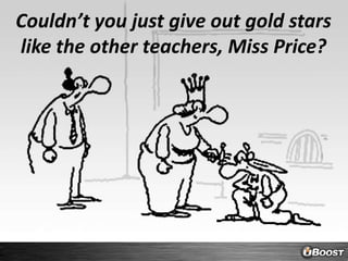 Couldn’t you just give out gold stars like the other teachers, Miss Price?
