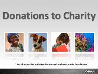 Donations to CharityFight World PovertyStop Animal CrueltySupport EducationSave the Environment* Very inexpensive and often is underwritten by corporate foundations