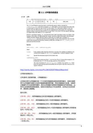 start.S详解

图 1.1. LDR指令的语法

http://wenku.baidu.com/view/f7cc280102020740be1e9bea.html
LDR指令的格式为：
LDR{条件} 目的寄存器，<存储器地址>
LDR指令用于从存储器中将一个32位的字数据传送到目的寄存器中。该指令通常
用于从存储器中读取32位的字数据到通用寄存器，然后对数据进行处理。当程序
计数器PC作为目的寄存器时，指令从存储器中读取的字数据被当作目的地址，从
而可以实现程序流程的跳转。该指令在程序设计中比较常用，且寻址方式灵活多
样，请读者认真掌握。
指令示例：
LDR R0，[R1] ；将存储器地址为R1的字数据读入寄存器R0。
LDR R0，[R1，R2] ；将存储器地址为R1+R2的字数据读入寄存器R0。
LDR R0，[R1，＃8] ；将存储器地址为R1+8的字数据读入寄存器R0。
LDR R0，[R1，R2]！ ；将存储器地址为R1+R2的字数据读入寄存器R0,并将新地
址R1＋R2写入R1。
LDR R0，[R1，＃8]！ ；将存储器地址为R1+8的字数据读入寄存器R0，并将新
地址R1＋8写入R1。
LDR R0，[R1]，R2 ；将存储器地址为R1的字数据读入寄存器R0，并将新地址R1
＋R2写入R1。
4

 