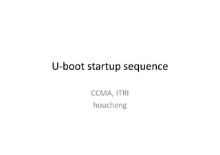 U-boot startup sequence
CCMA, ITRI
houcheng
 