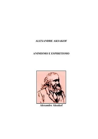 WWW.AUTORESESPIRITASCLASSICOS.COM
ALEXANDRE AKSAKOF
ANIMISMO E ESPIRITISMO
Alexandre Aksakof
 