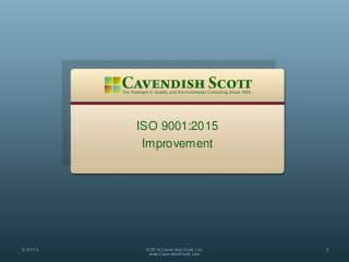 ISO 9001:2015
Improvement
10/21/14 © 2014 Cavendish Scott, Inc.
www.CavendishScott.com
1
 