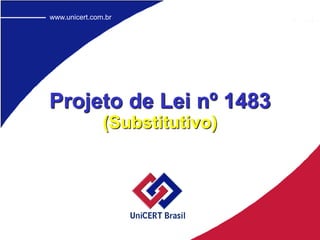www.unicert.com.br
Compromisso
com
segurança
1
www.unicert.com.br
(Substitutivo)
Projeto de Lei nº 1483
 