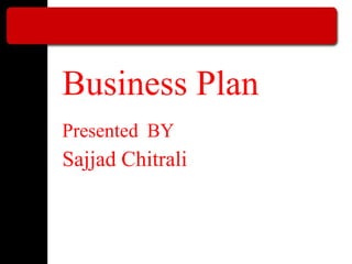 Business Plan
Presented BY
Sajjad Chitrali
 