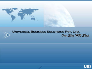 Universal Business Solutions Pvt. Ltd.
                           One Stop HR Shop




                                         UBS
 