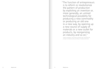 Riding the storm Riding the storm
8 9
“
The function of entrepreneurs
is to reform or revolutionize
the pattern of production
by exploiting an invention or,
more generally, an untried
technological possibility for
producing a new commodity
or producing an old one
in a new way, by opening up
a new source of supply of
materials or a new outlet for
products, by reorganizing
an industry and so on,”
Joseph Schumpeter, the Austrian economist who introduced the
concept of entrepreneurship and theory of creative destruction.
 