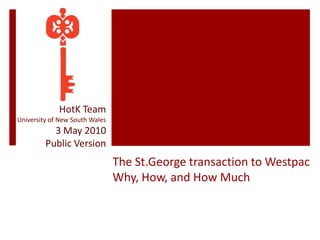 HotK Team University of New South Wales 3 May 2010 Public Version The St.George transaction to WestpacWhy, How, and How Much 