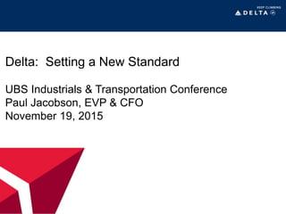 Delta: Setting a New Standard
UBS Industrials & Transportation Conference
Paul Jacobson, EVP & CFO
November 19, 2015
 