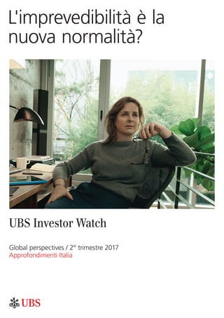 L'imprevedibilità è la
nuova normalità?
UBS Investor Watch
Global perspectives / 2° trimestre 2017
Approfondimenti Italia
 