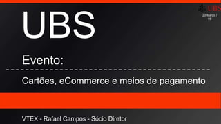 UBS
Evento:
Cartões, eCommerce e meios de pagamento
VTEX - Rafael Campos - Sócio Diretor
20 Março /
15’
 