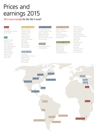 Do I earn enough for the life I want?
Africa
Cairo (Egypt)
Johannesburg (South Africa)
Nairobi (Kenya)
Asia
Bangkok (Thailand)
Beijing (China)
Hong Kong (China)
Jakarta (Indonesia)
Kuala Lumpur (Malaysia)
Manila (Philippines)
Mumbai (India)
New Delhi (India)
Seoul (South Korea)
Shanghai (China)
Taipei (Taiwan)
Tokyo (Japan)
North America
Chicago (United States)
Los Angeles (United States)
Mexico City (Mexico)
Miami (United States)
Montreal (Canada)
New York City (United States)
Toronto (Canada)
Oceania
Auckland (New Zealand)
Sydney (Australia)
Prices and
earnings 2015
Eastern Europe
Bratislava (Slovakia)
Bucharest (Romania)
Budapest (Hungary)
Kiev (Ukraine)
Ljubljana (Slovenia)
Moscow (Russia)
Prague (Czech Republic)
Riga (Latvia)
Sofia (Bulgaria)
Tallinn (Estonia)
Vilnius (Lithuania)
Warsaw (Poland)
Middle East
Doha (Qatar)
Dubai (United Arab Emirates)
Istanbul (Turkey)
Manama (Bahrain)
Nicosia (Cyprus)
Tel Aviv (Israel)
South America
Bogotá (Colombia)
Buenos Aires (Argentina)
Lima (Peru)
Rio de Janeiro (Brazil)
Santiago de Chile (Chile)
São Paulo (Brazil)
Western Europe
Amsterdam (Netherlands)
Athens (Greece)
Barcelona (Spain)
Berlin (Germany)
Brussels (Belgium)
Copenhagen (Denmark)
Dublin (Ireland)
Frankfurt (Germany)
Geneva (Switzerland)
Helsinki (Finland)
Lisbon (Portugal)
London (Great Britain)
Luxembourg (Luxembourg)
Lyon (France)
Madrid (Spain)
Milan (Italy)
Munich (Germany)
Oslo (Norway)
Paris (France)
Rome (Italy)
Stockholm (Sweden)
Vienna (Austria)
Zurich (Switzerland)
Toronto
Mexico City
São Paulo
Rio de Janeiro
Johannesburg
Bogotá
Lima
Montreal
Chicago
Miami
Los Angeles
New York City
Santiago de Chile
Buenos Aires
Nairobi
Cairo
Istanbul
Nicosia
Tel Aviv
 