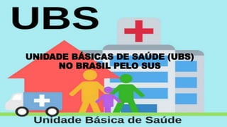 UNIDADE BÁSICAS DE SAÚDE (UBS)
NO BRASIL PELO SUS
 
