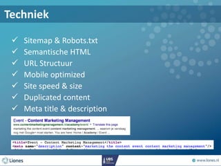  Sitemap & Robots.txt
 Semantische HTML
 URL Structuur
 Mobile optimized
 Site speed & size
 Duplicated content
 Meta title & description
Techniek
 