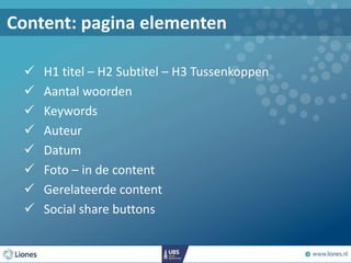 Content: pagina elementen
 H1 titel – H2 Subtitel – H3 Tussenkoppen
 Aantal woorden
 Keywords
 Auteur
 Datum
 Foto – in de content
 Gerelateerde content
 Social share buttons
 