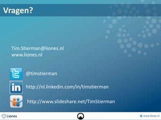Tim.Stierman@liones.nl
www.liones.nl
@timstierman
http://nl.linkedin.com/in/timstierman
Vragen?
http://www.slideshare.net/TimStierman
 