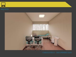 MAQUETE
CONSULTÓRIO INDIFERENCIADO
 