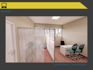 MAQUETE
CONSULTÓRIO GINECOLOGIA
 