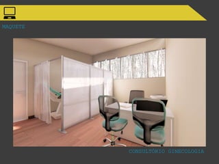 MAQUETE
CONSULTÓRIO GINECOLOGIA
 