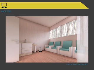 MAQUETE
SALA OBSERVAÇÃO
 