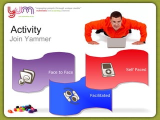 Activity
Join Yammer



                                        Self Paced
           Face to Face




                          Facilitated
 