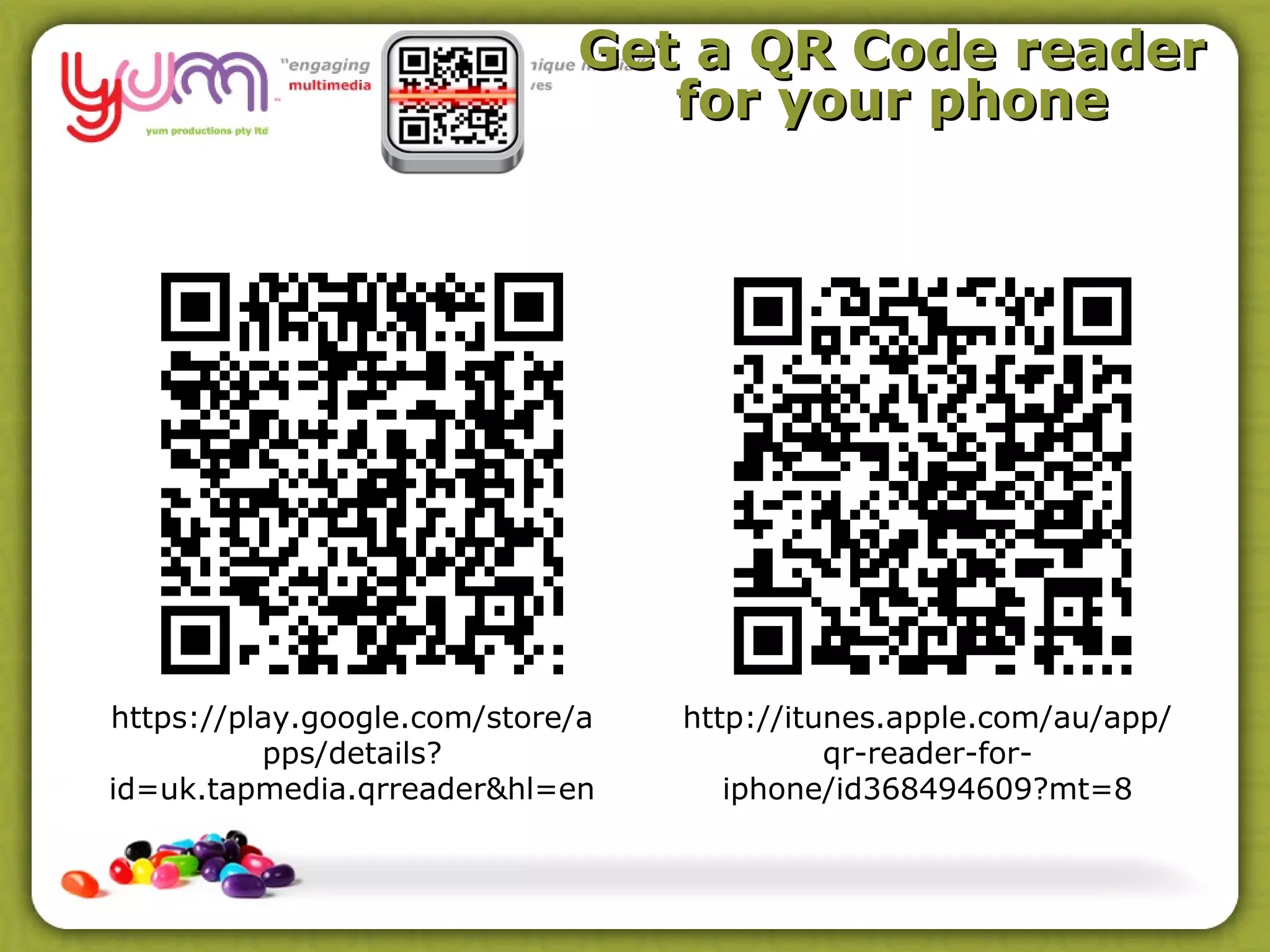Get a QR Code reader
                                for your phone




https://play.google.com/store/a   http://itunes.apple.com/au/app/
          pps/details?                      qr-reader-for-
id=uk.tapmedia.qrreader&hl=en        iphone/id368494609?mt=8
 