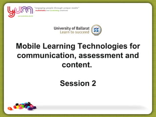 Mobile Learning Technologies for
communication, assessment and
            content.

           Session 2
 
