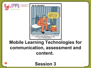 Mobile Learning Technologies for
communication, assessment and
            content.

           Session 3
 