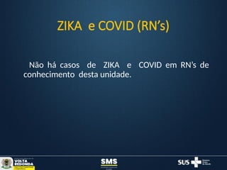 ZIKA e COVID (RN’s)
Não há casos de ZIKA e COVID em RN’s de
conhecimento desta unidade.
 