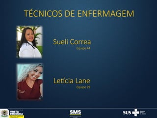 TÉCNICOS DE ENFERMAGEM
Sueli Correa
Equipe 44
Letícia Lane
Equipe 29
 