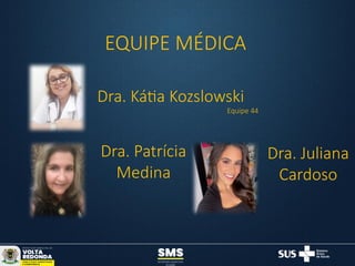 EQUIPE MÉDICA
Dra. Kátia Kozslowski
Equipe 44
Dra. Patrícia
Medina
Dra. Juliana
Cardoso
 